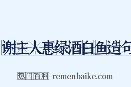 谢主人惠绿酒白鱼造句是什么意思的图片